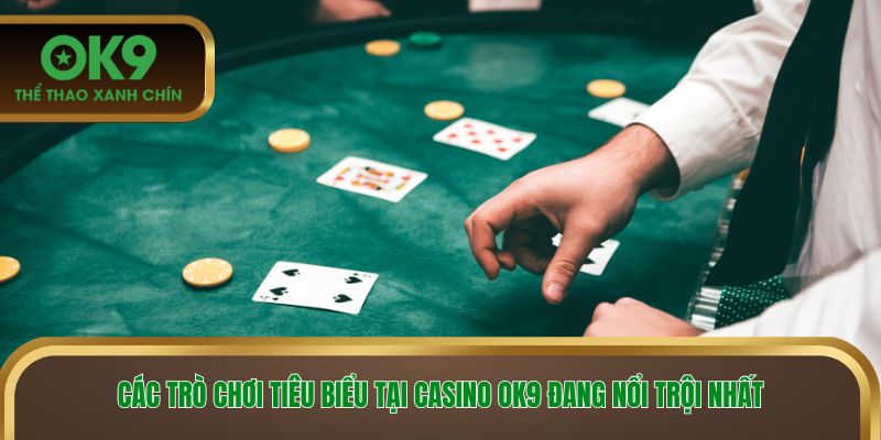 Các trò chơi tiêu biểu tại casino OK9 đang nổi trội nhất