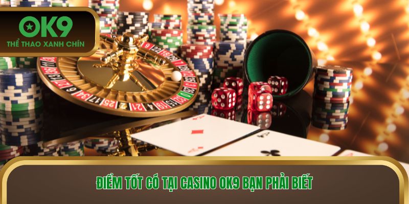 Điểm tốt có tại casino OK9 bạn phải biết