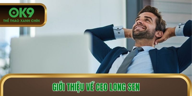 CEO Long Sen là người điều hành OK9 với tầm nhìn rõ ràng
