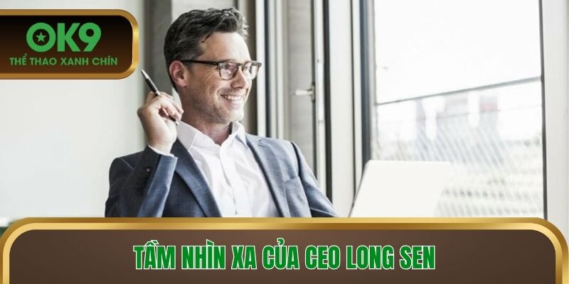 CEO có tầm nhìn lãnh đạo đơn vị rất rõ ràng, hiệu quả