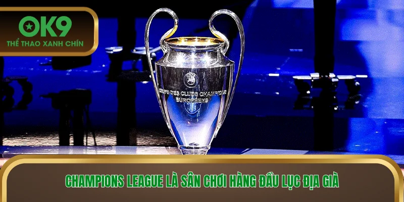 Champions League là sân chơi hàng đầu lục địa già