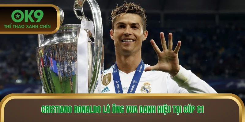 Cristiano Ronaldo là ông vua danh hiệu tại cúp C1