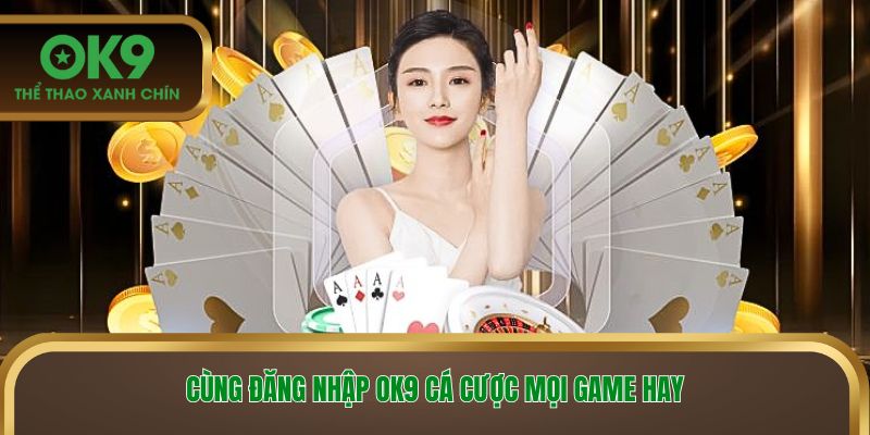 Cùng đăng nhập OK9 cá cược mọi game hay