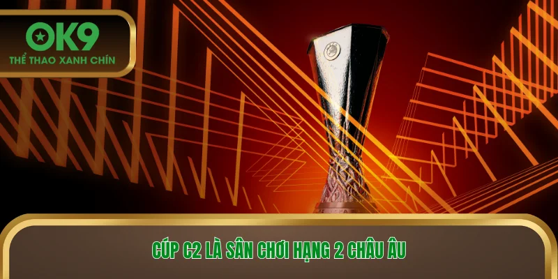 Cúp C2 là sân chơi hạng 2 châu Âu