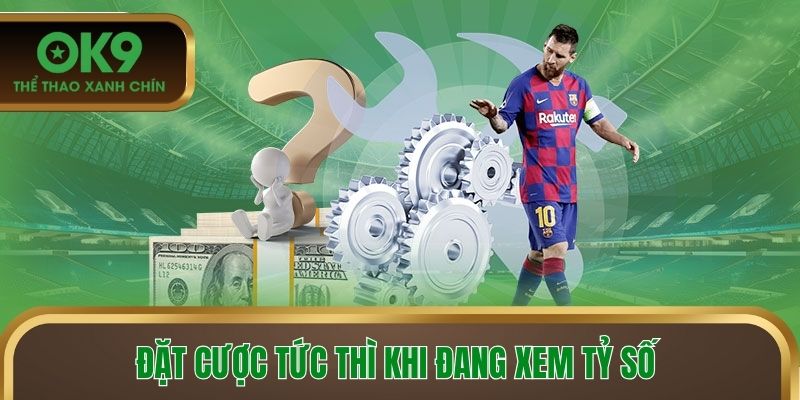 Đặt cược tức thì khi đang xem tỷ số 