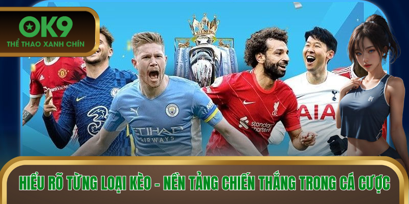 Hiểu rõ từng loại kèo - nền tảng chiến thắng trong cá cược