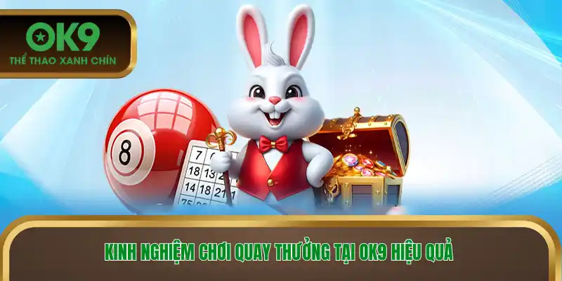 Kinh nghiệm chơi quay thưởng tại Ok9 hiệu quả 