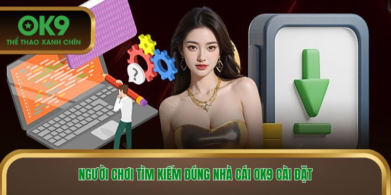 Người chơi tìm kiếm đúng nhà cái OK9 cài đặt