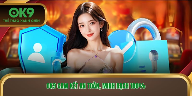 OK9 cam kết an toàn, minh bạch 100% 