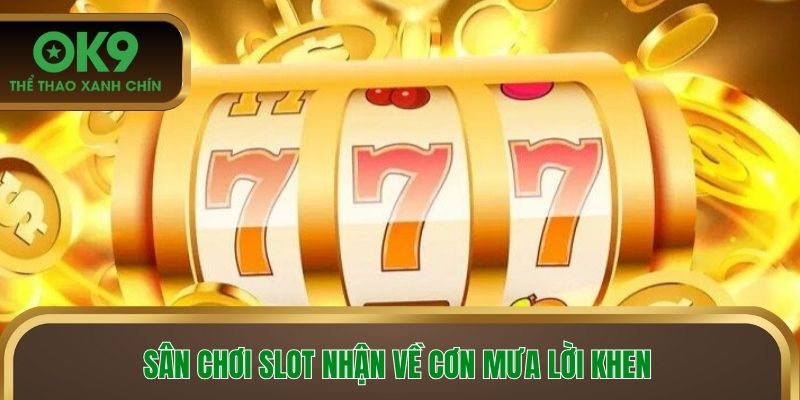 Sân chơi slot nhận về cơn mưa lời khen