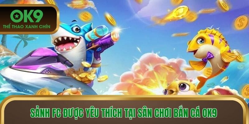Sảnh FC được yêu thích tại sân chơi bắn cá OK9