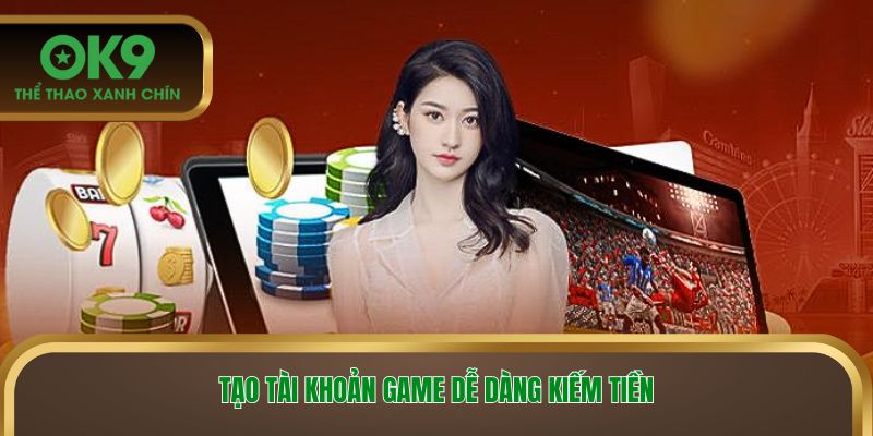 Tạo tài khoản game dễ dàng kiếm tiền
