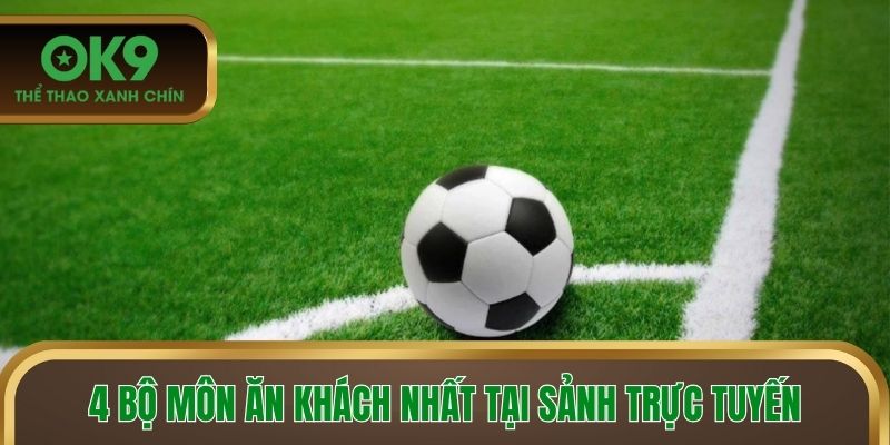 4 bộ môn ăn khách nhất tại sảnh trực tuyến