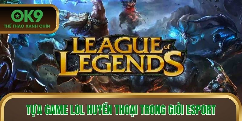 Tựa game LOL huyền thoại trong giới esport