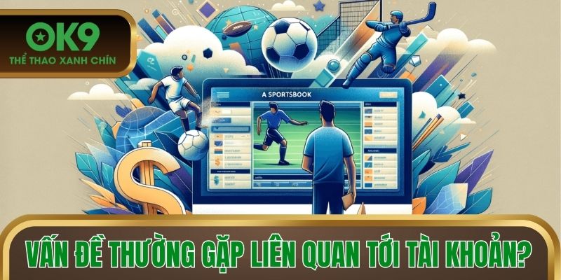 Vấn đề thường gặp liên quan tới tài khoản cược