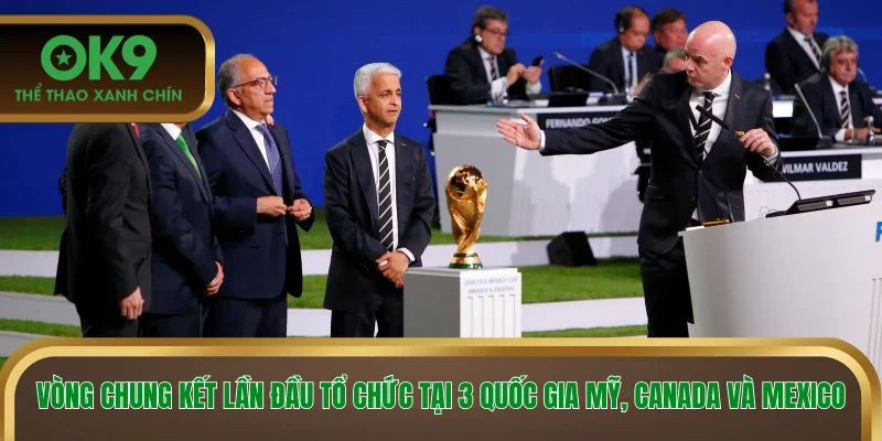 Vòng chung kết lần đầu tổ chức tại 3 quốc gia Mỹ, Canada và Mexico